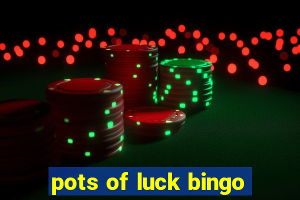 pots of luck bingo