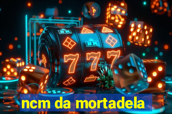 ncm da mortadela