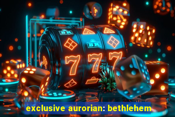 exclusive aurorian: bethlehem