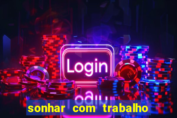 sonhar com trabalho jogo do bicho