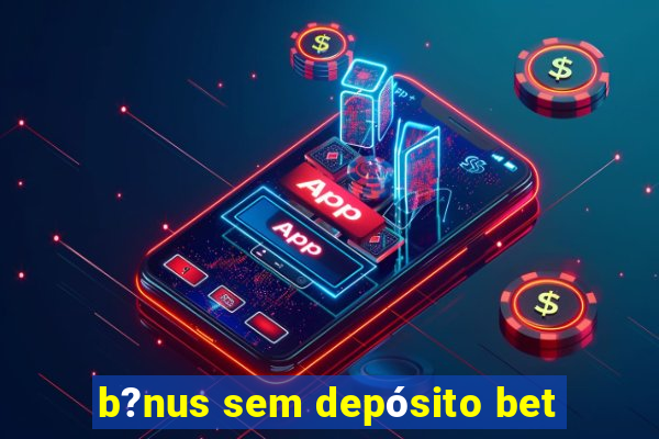 b?nus sem depósito bet