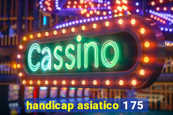 handicap asiatico 1 75