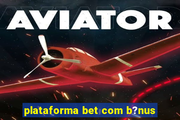 plataforma bet com b?nus