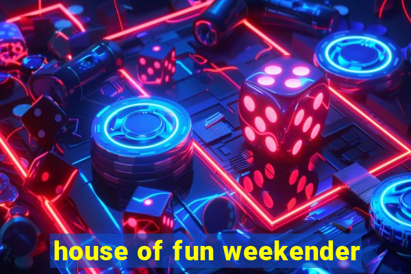 house of fun weekender