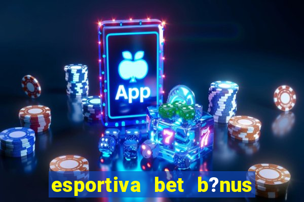 esportiva bet b?nus de cadastro