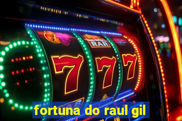 fortuna do raul gil