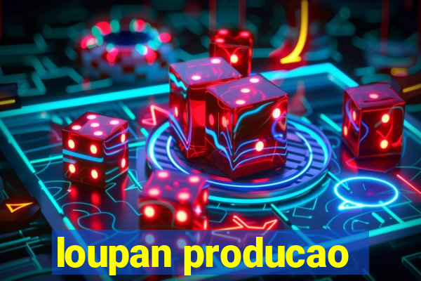 loupan producao