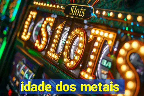 idade dos metais