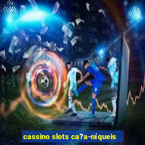 cassino slots ca?a-níqueis