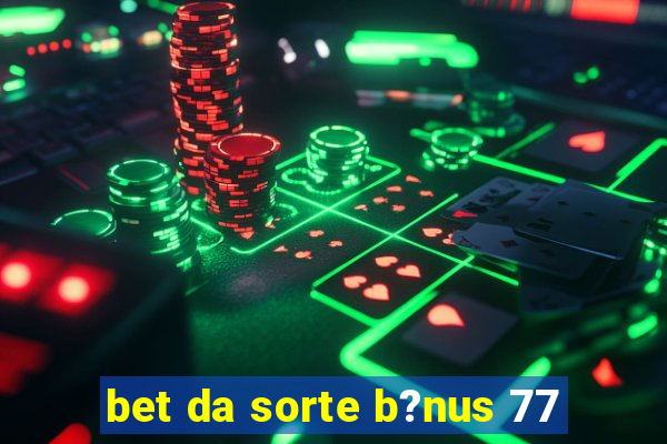 bet da sorte b?nus 77