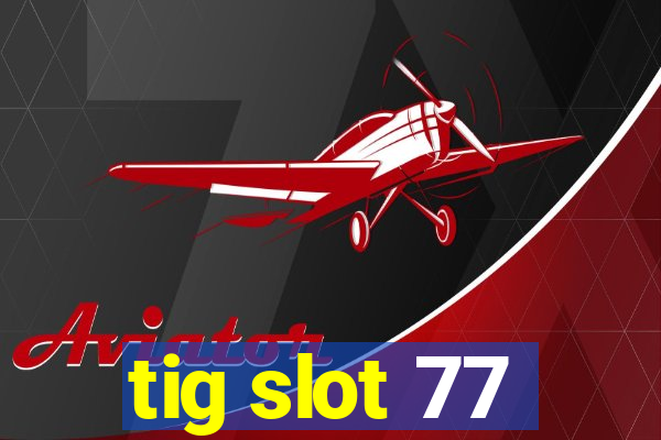 tig slot 77