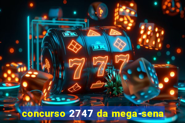 concurso 2747 da mega-sena