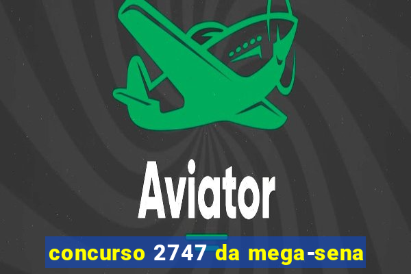 concurso 2747 da mega-sena