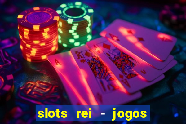 slots rei - jogos de cassino