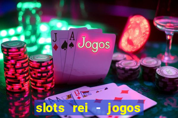 slots rei - jogos de cassino