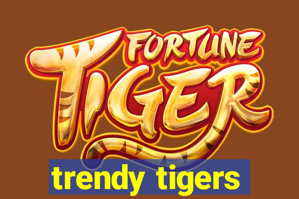 trendy tigers