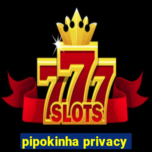 pipokinha privacy