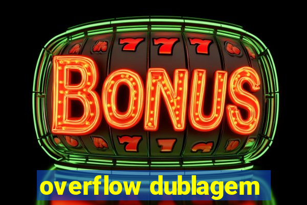 overflow dublagem