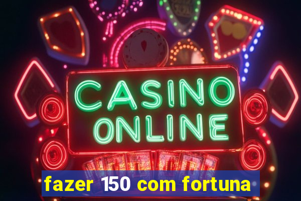 fazer 150 com fortuna