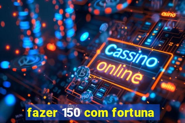 fazer 150 com fortuna