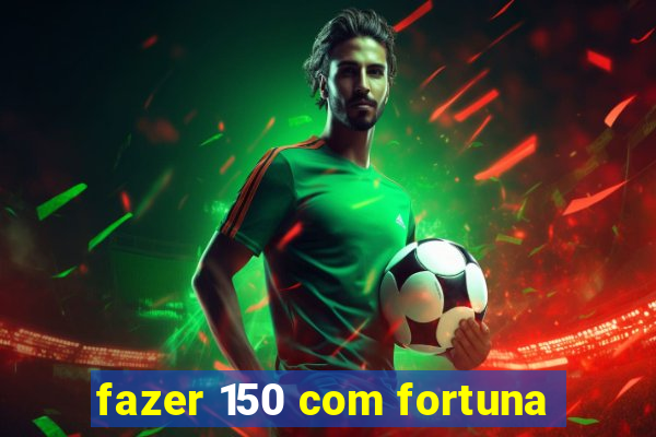 fazer 150 com fortuna