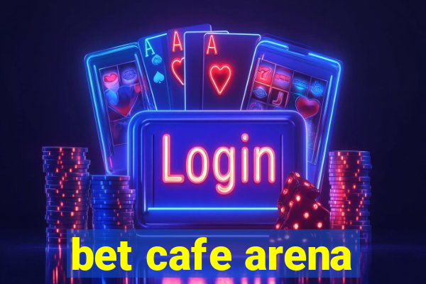 bet cafe arena