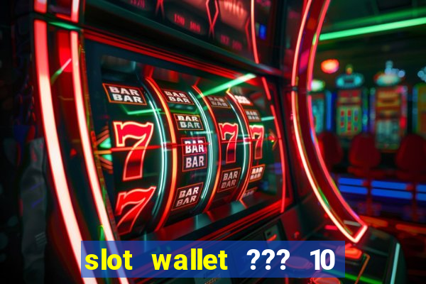 slot wallet ??? 10 ??? 100