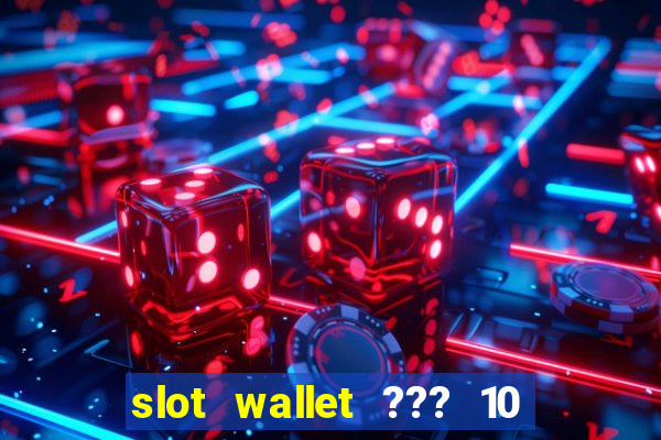 slot wallet ??? 10 ??? 100