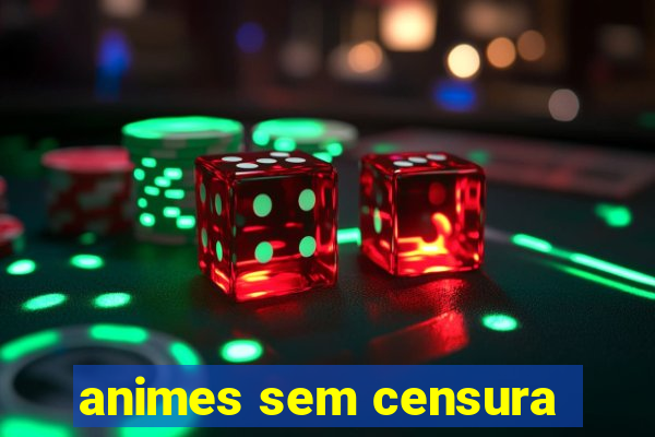 animes sem censura