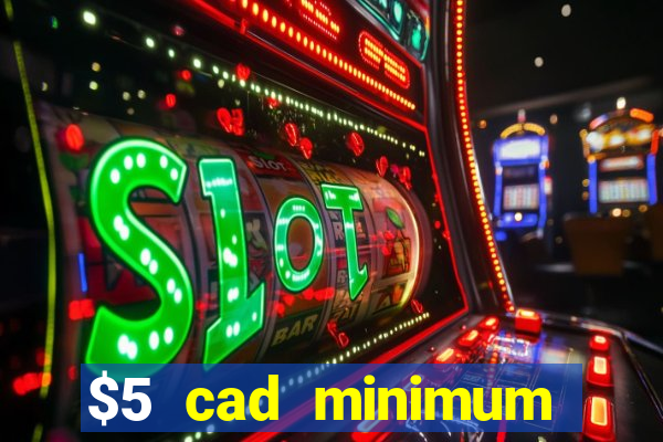 $5 cad minimum deposit casino