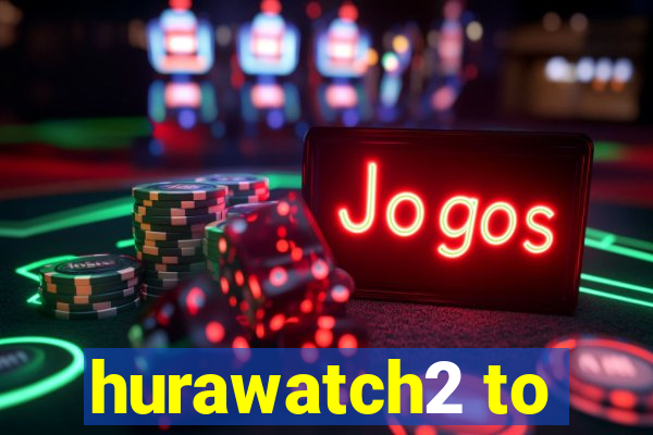 hurawatch2 to