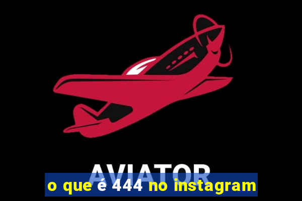 o que é 444 no instagram