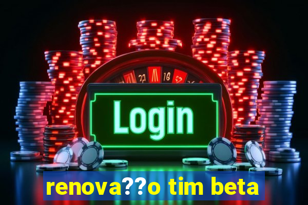 renova??o tim beta