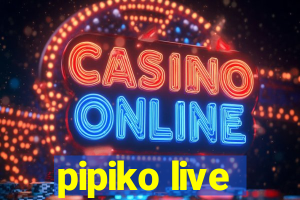 pipiko live