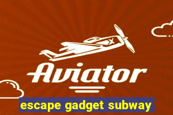 escape gadget subway