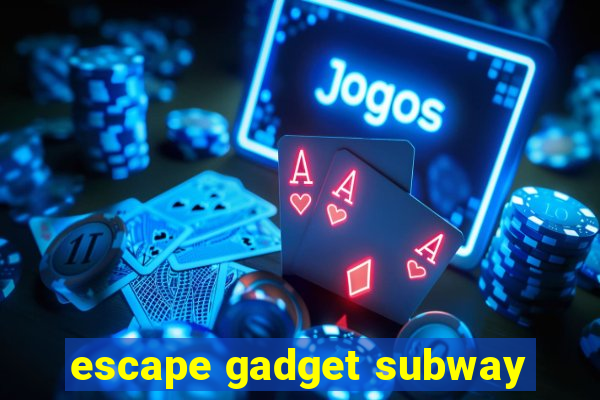 escape gadget subway