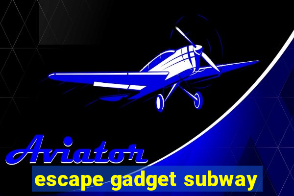 escape gadget subway