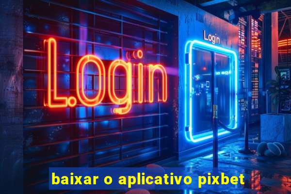 baixar o aplicativo pixbet