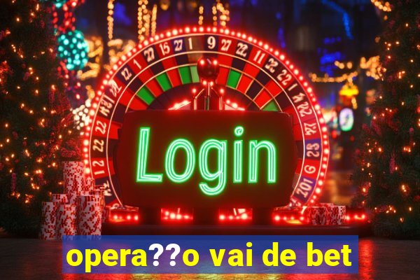 opera??o vai de bet