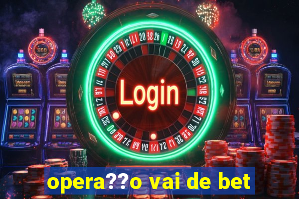 opera??o vai de bet