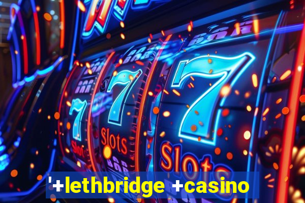 '+lethbridge +casino