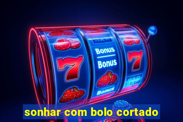 sonhar com bolo cortado