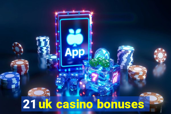 21 uk casino bonuses