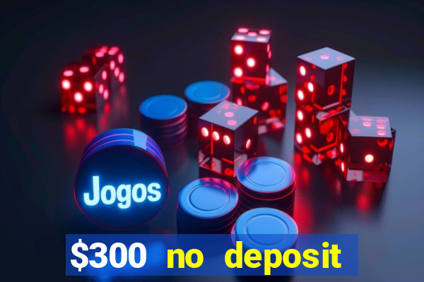 $300 no deposit bonus casino