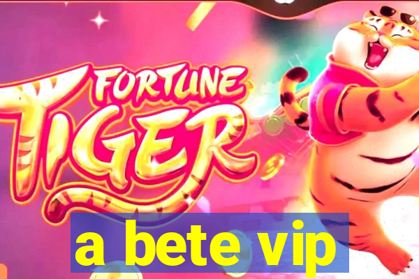 a bete vip