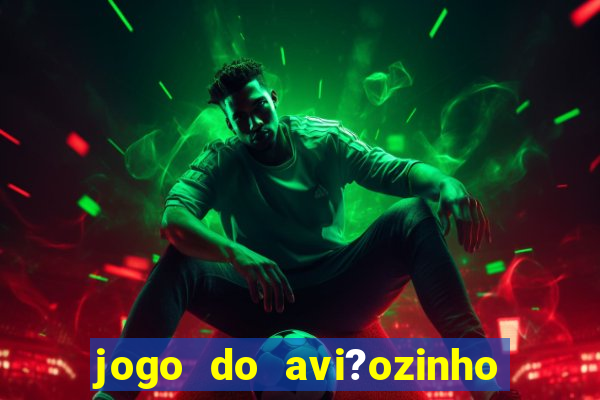 jogo do avi?ozinho de ganhar dinheiro