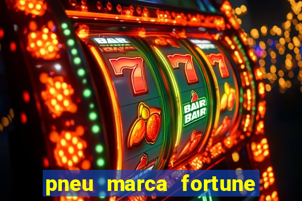 pneu marca fortune é bom