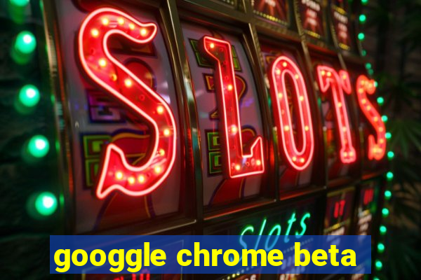 googgle chrome beta