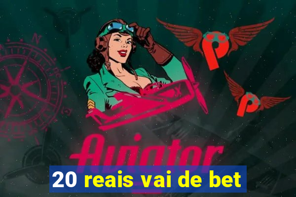 20 reais vai de bet