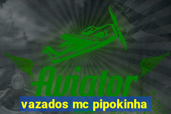 vazados mc pipokinha